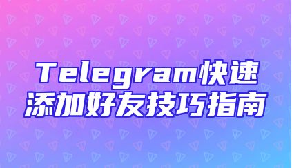Telegram快速添加好友技巧指南