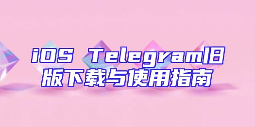 iOS Telegram旧版下载与使用指南