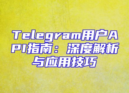 Telegram用户API指南：深度解析与应用技巧