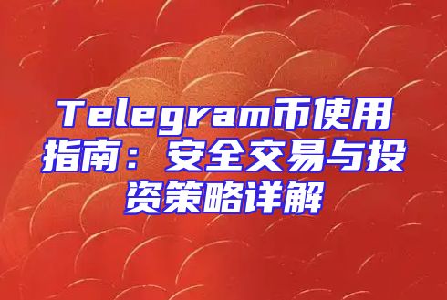 Telegram币使用指南：安全交易与投资策略详解