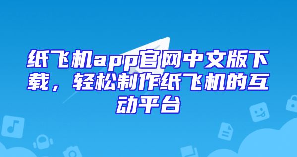 纸飞机app官网中文版下载，轻松制作纸飞机的互动平台