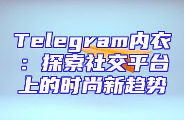 Telegram内衣：探索社交平台上的时尚新趋势