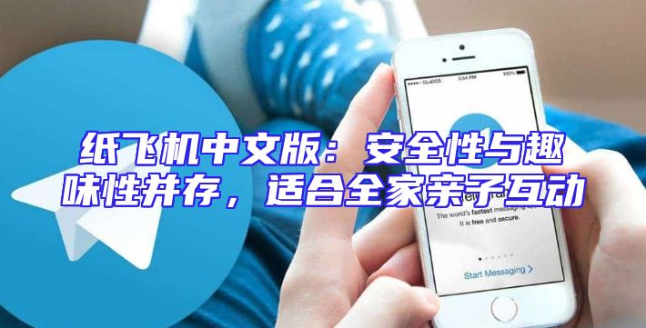 纸飞机中文版：安全性与趣味性并存，适合全家亲子互动