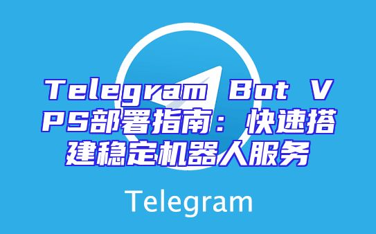 Telegram Bot VPS部署指南：快速搭建稳定机器人服务