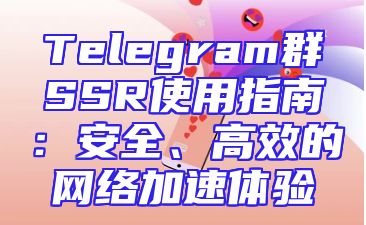 Telegram群SSR使用指南：安全、高效的网络加速体验