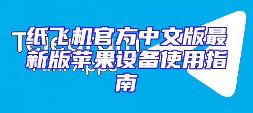 纸飞机官方中文版最新版苹果设备使用指南