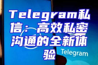 Telegram私信：高效私密沟通的全新体验