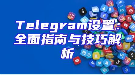 Telegram设置：全面指南与技巧解析