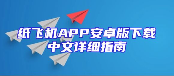 纸飞机APP安卓版下载中文详细指南