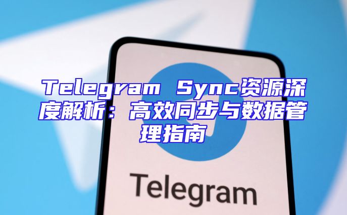 Telegram Sync资源深度解析：高效同步与数据管理指南