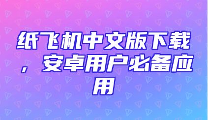 纸飞机中文版下载，安卓用户必备应用