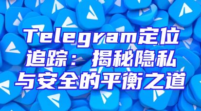 Telegram定位追踪：揭秘隐私与安全的平衡之道