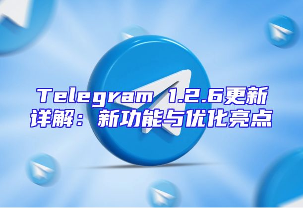 Telegram 1.2.6更新详解：新功能与优化亮点