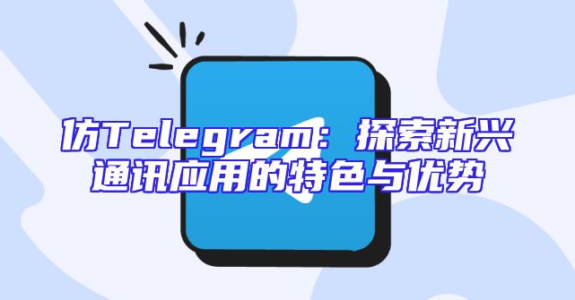 仿Telegram：探索新兴通讯应用的特色与优势