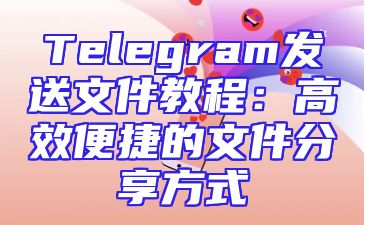 Telegram发送文件教程：高效便捷的文件分享方式