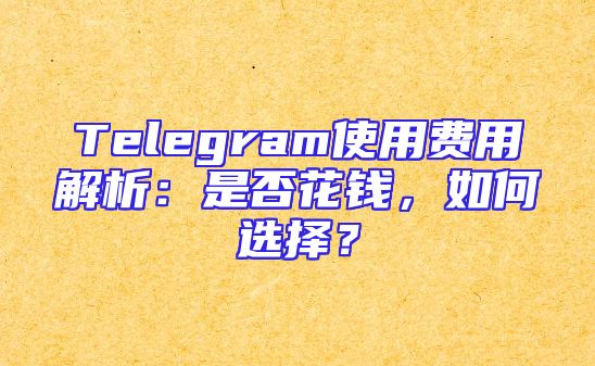 Telegram使用费用解析：是否花钱，如何选择？