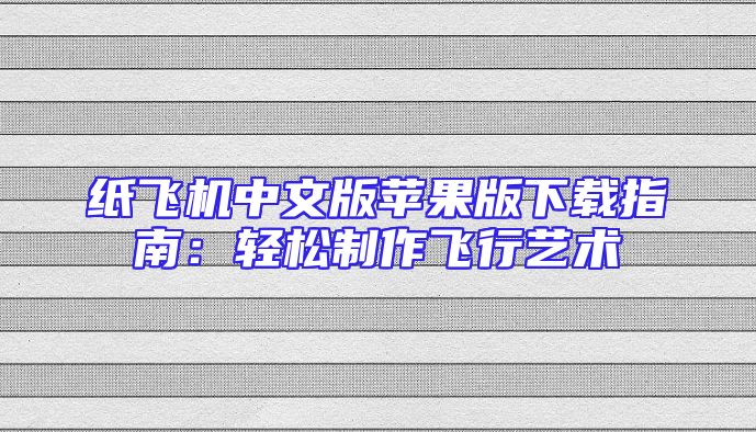 纸飞机中文版苹果版下载指南：轻松制作飞行艺术