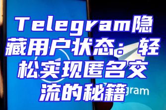 Telegram隐藏用户状态：轻松实现匿名交流的秘籍