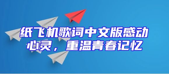 纸飞机歌词中文版感动心灵，重温青春记忆