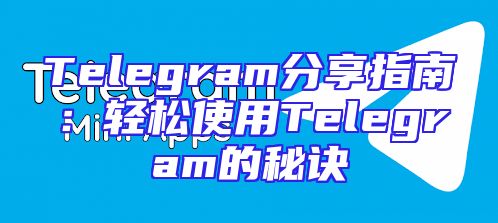 Telegram分享指南：轻松使用Telegram的秘诀