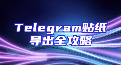 Telegram贴纸导出全攻略