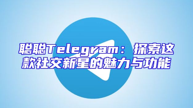 聪聪Telegram：探索这款社交新星的魅力与功能