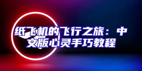 纸飞机的飞行之旅：中文版心灵手巧教程