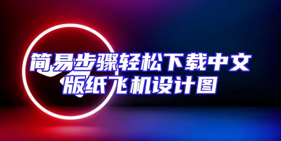 简易步骤轻松下载中文版纸飞机设计图