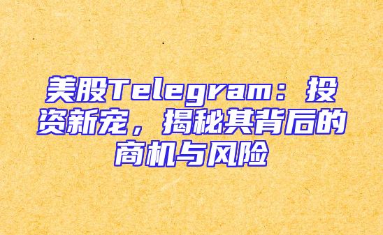 美股Telegram：投资新宠，揭秘其背后的商机与风险