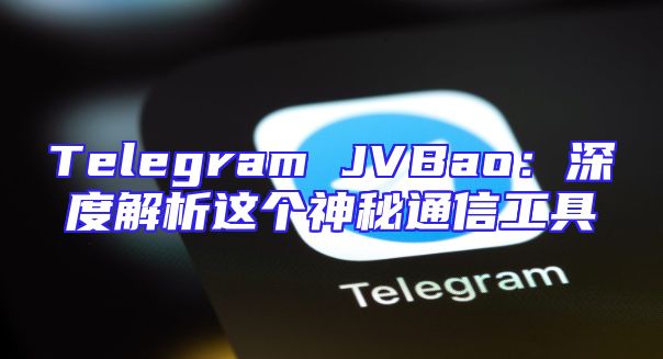 Telegram JVBao：深度解析这个神秘通信工具