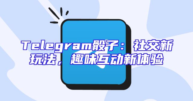Telegram骰子：社交新玩法，趣味互动新体验