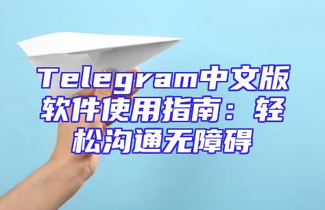 Telegram中文版软件使用指南：轻松沟通无障碍
