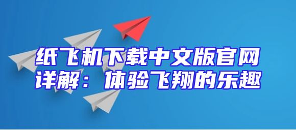 纸飞机下载中文版官网详解：体验飞翔的乐趣