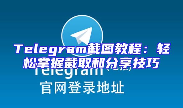 Telegram截图教程：轻松掌握截取和分享技巧
