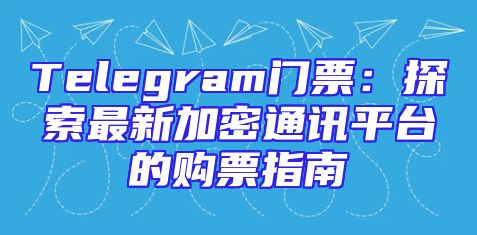 Telegram门票：探索最新加密通讯平台的购票指南