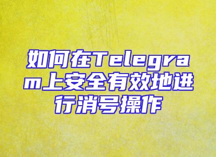 如何在Telegram上安全有效地进行消号操作