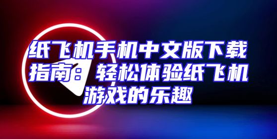 纸飞机手机中文版下载指南：轻松体验纸飞机游戏的乐趣