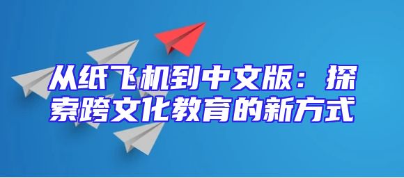 从纸飞机到中文版：探索跨文化教育的新方式