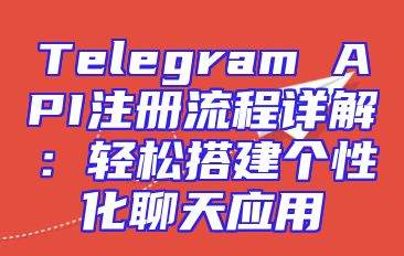 Telegram API注册流程详解：轻松搭建个性化聊天应用
