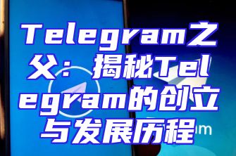 Telegram之父：揭秘Telegram的创立与发展历程
