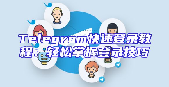 Telegram快速登录教程：轻松掌握登录技巧