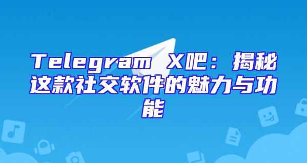 Telegram X吧：揭秘这款社交软件的魅力与功能