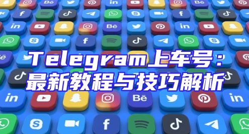 Telegram上车号：最新教程与技巧解析