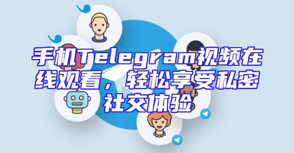 手机Telegram视频在线观看，轻松享受私密社交体验