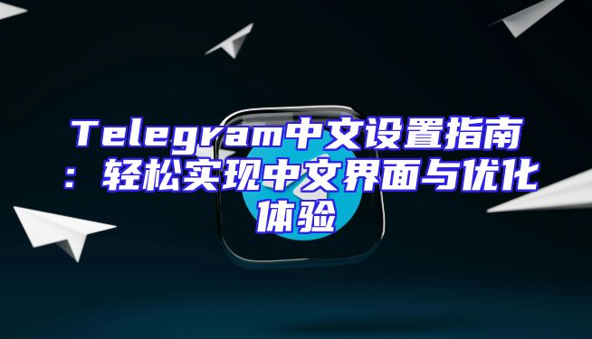 Telegram中文设置指南：轻松实现中文界面与优化体验