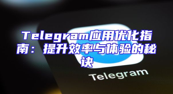 Telegram应用优化指南：提升效率与体验的秘诀