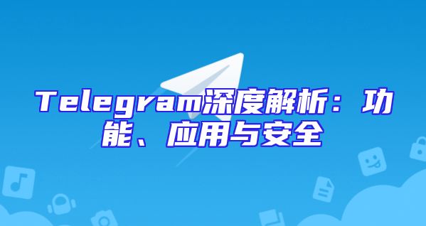 Telegram深度解析：功能、应用与安全