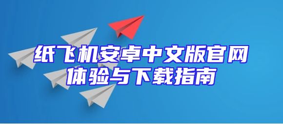 纸飞机安卓中文版官网体验与下载指南