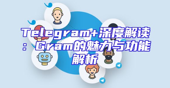 Telegram+深度解读：Gram的魅力与功能解析