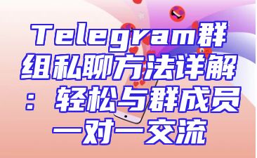 Telegram群组私聊方法详解：轻松与群成员一对一交流